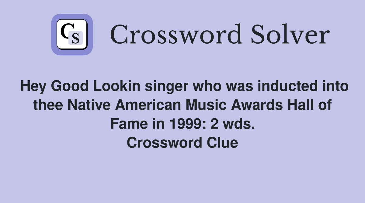 Hey Good Lookin singer who was inducted into thee Native American Music Awards Hall of Fame in 1999: 2 wds. Crossword Clue