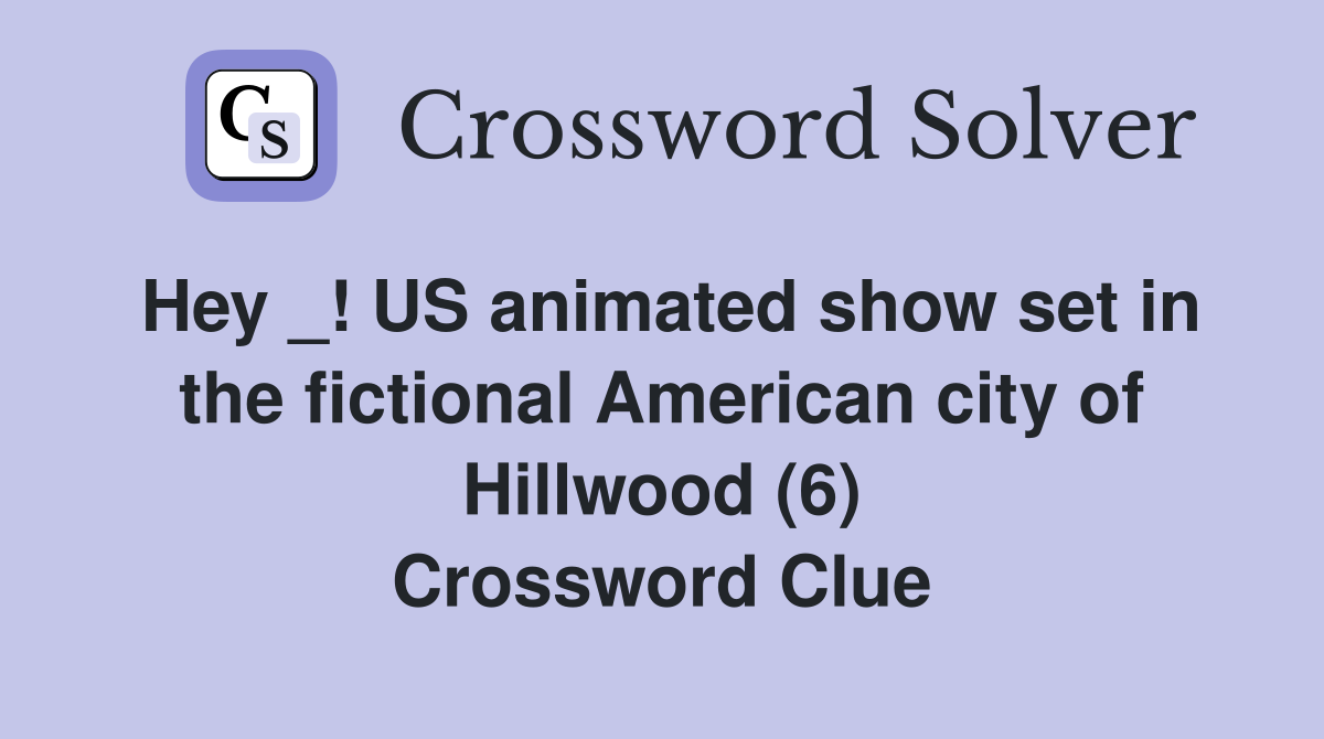 Hey _! US animated show set in the fictional American city of Hillwood (6) Crossword Clue
