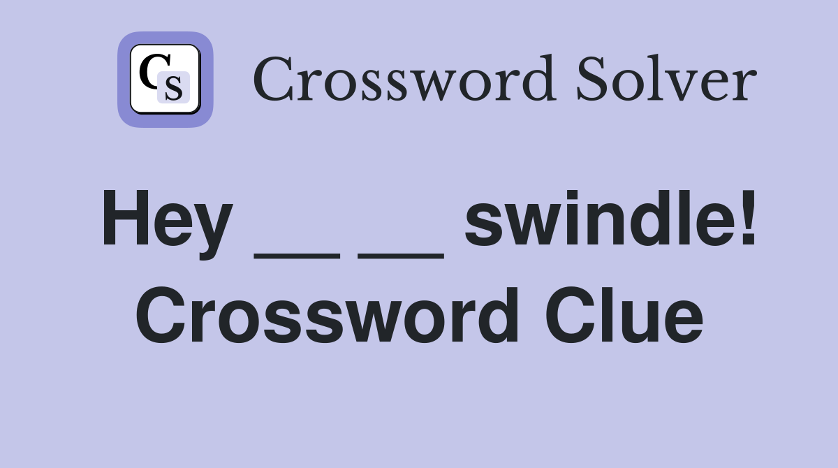 Hey __ __ swindle! Crossword Clue