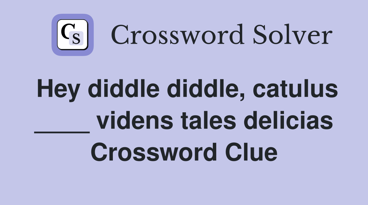 Hey diddle diddle, catulus ____ videns tales delicias Crossword Clue