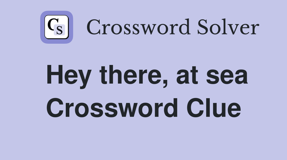 Hey there, at sea Crossword Clue