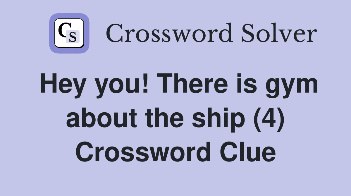 Hey you! There is gym about the ship (4) Crossword Clue