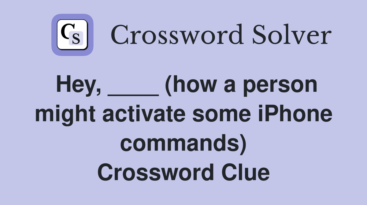 Hey, ____ (how a person might activate some iPhone commands) Crossword Clue