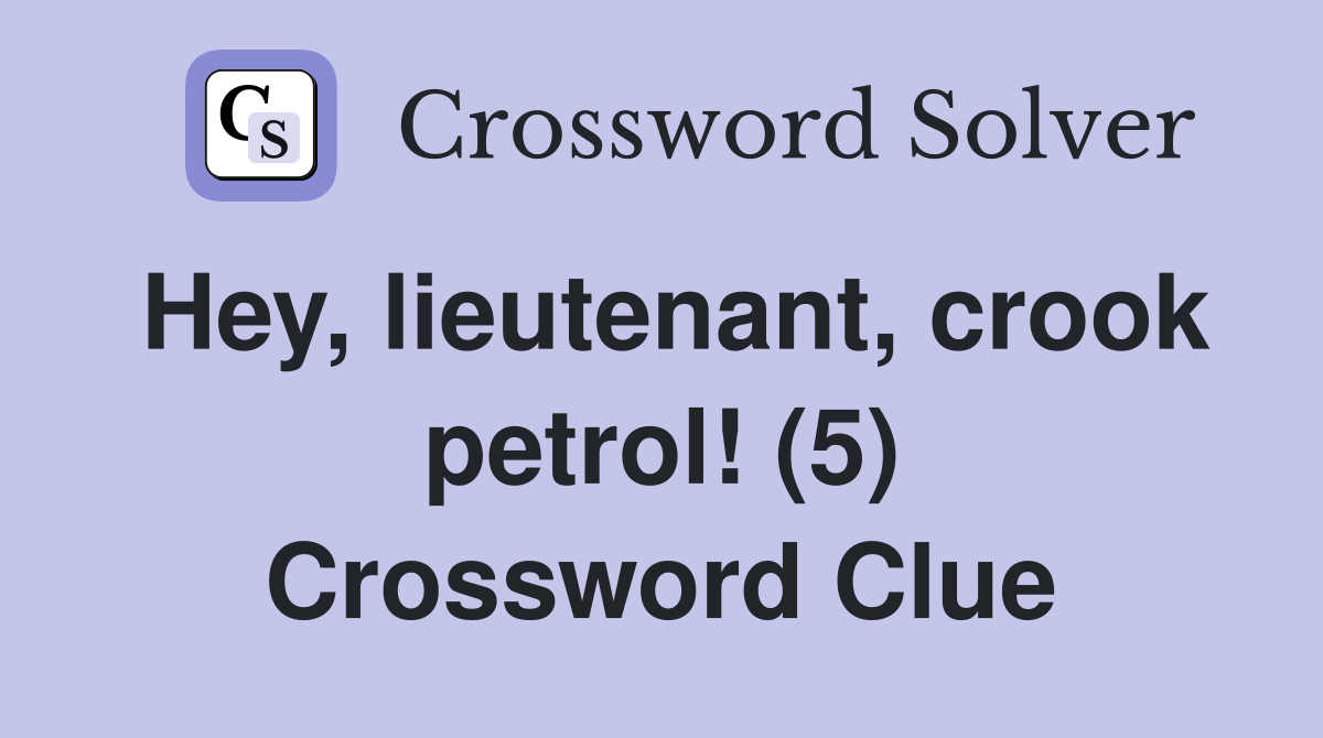 Hey, lieutenant, crook petrol! (5) Crossword Clue