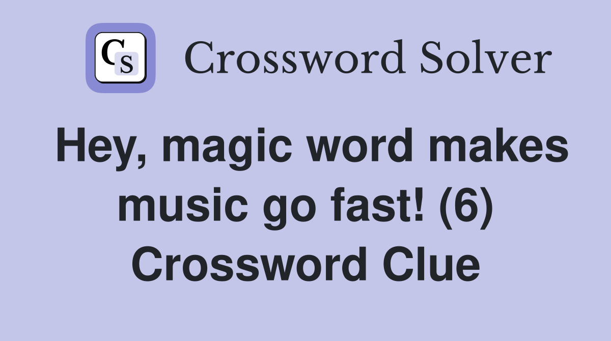 Hey, magic word makes music go fast! (6) Crossword Clue