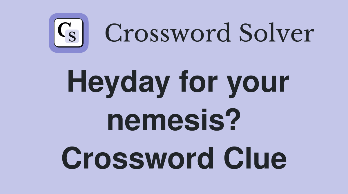 Heyday for your nemesis? Crossword Clue
