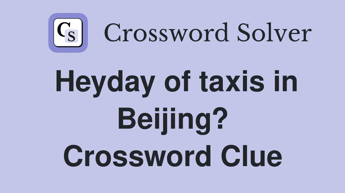 Heyday of taxis in Beijing? Crossword Clue