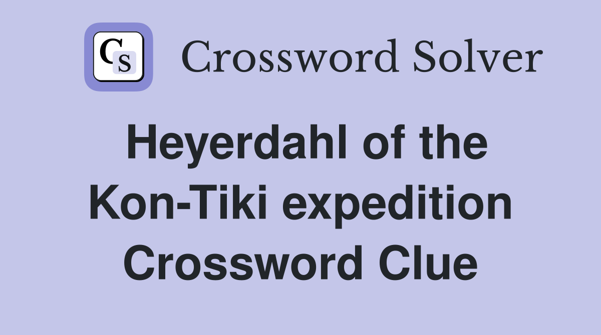 Heyerdahl of the Kon-Tiki expedition Crossword Clue