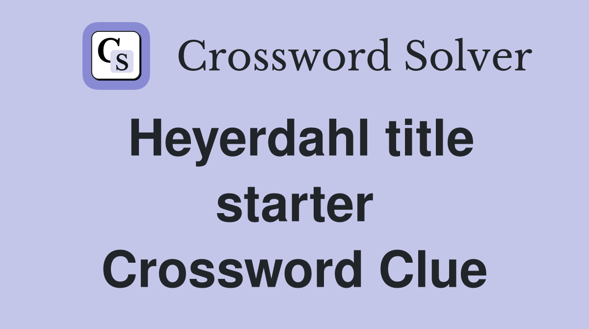 Heyerdahl title starter Crossword Clue