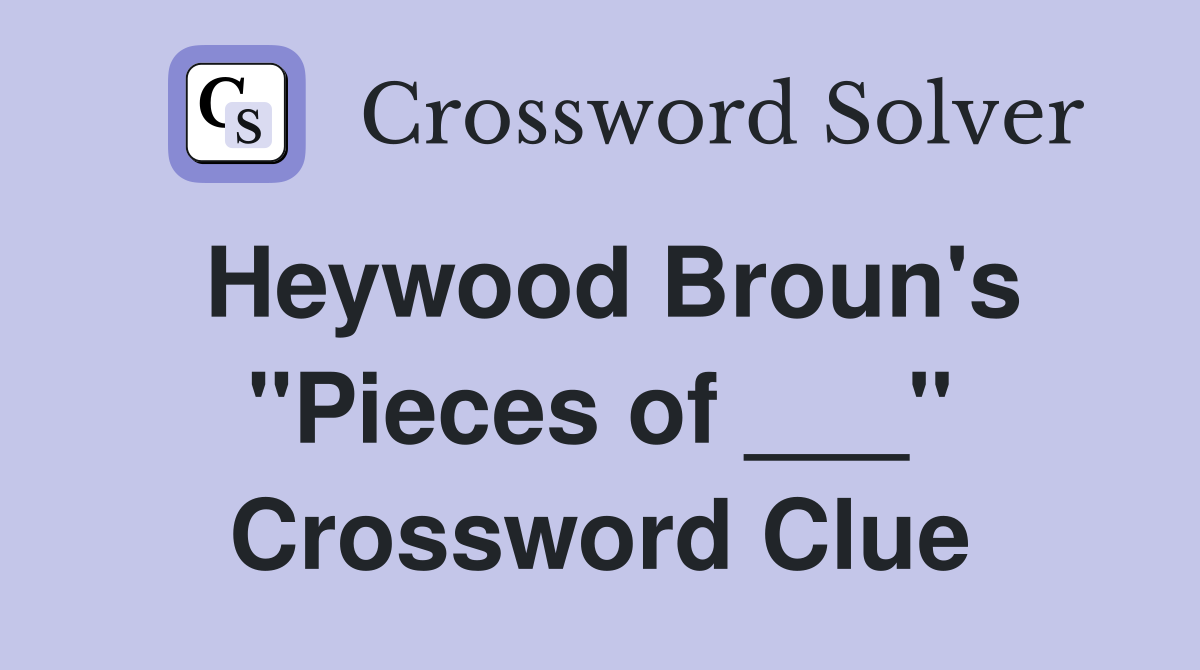 Heywood Broun's "Pieces of ___" Crossword Clue
