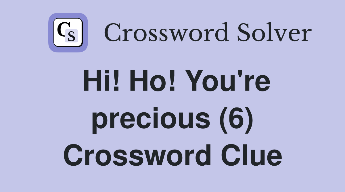Hi! Ho! You're precious (6) Crossword Clue