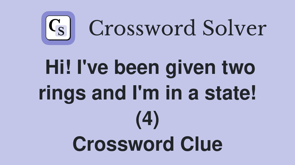 Hi! I've been given two rings and I'm in a state! (4) Crossword Clue
