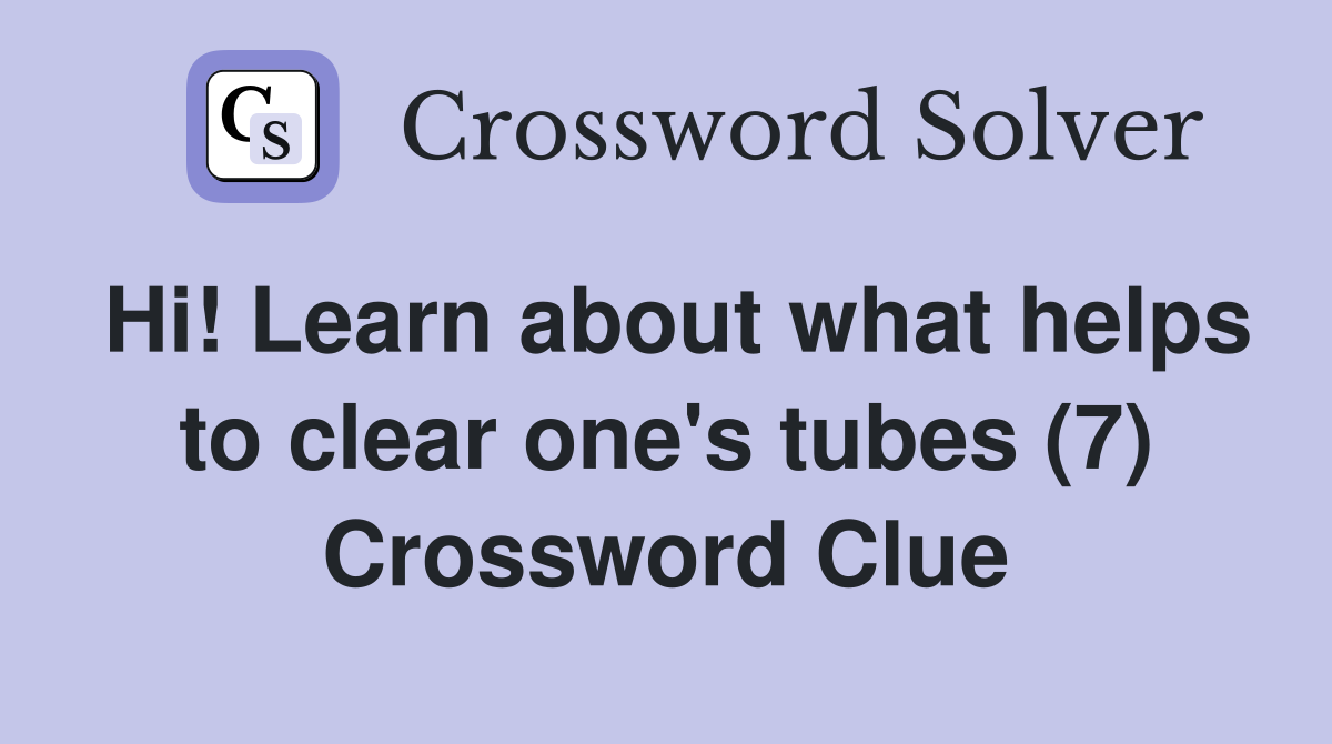 Hi! Learn about what helps to clear one's tubes (7) Crossword Clue