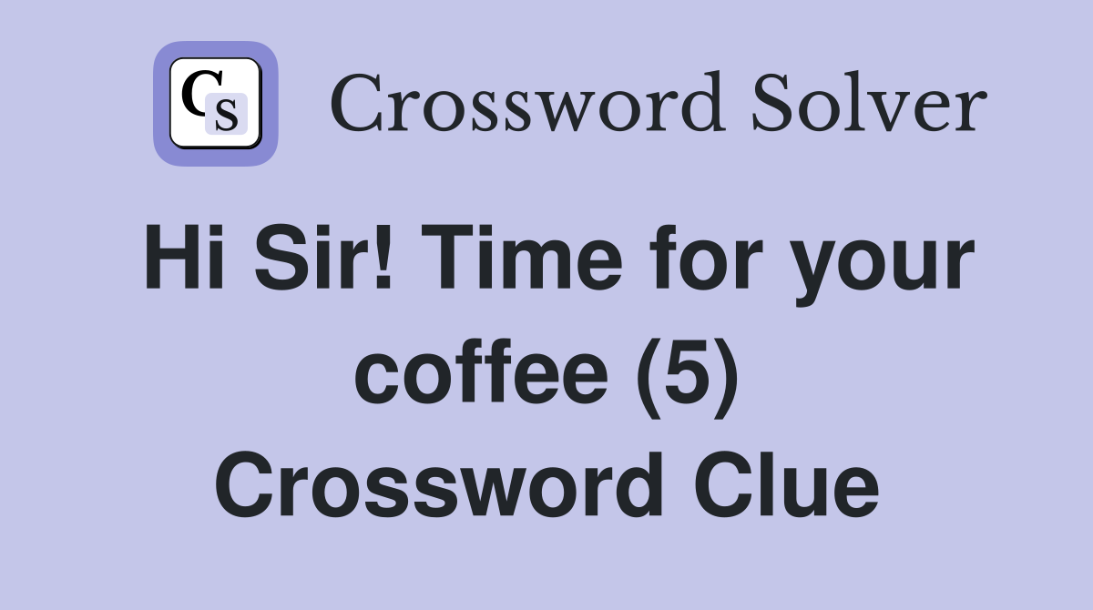 Hi Sir! Time for your coffee (5) Crossword Clue