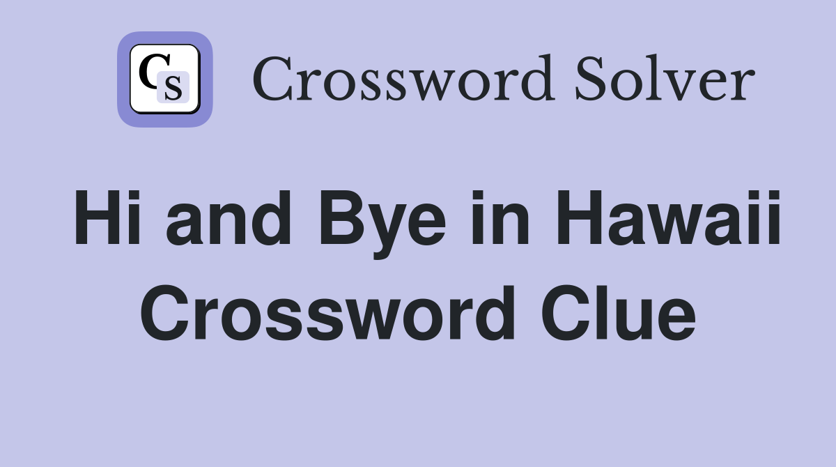 Hi and Bye in Hawaii Crossword Clue