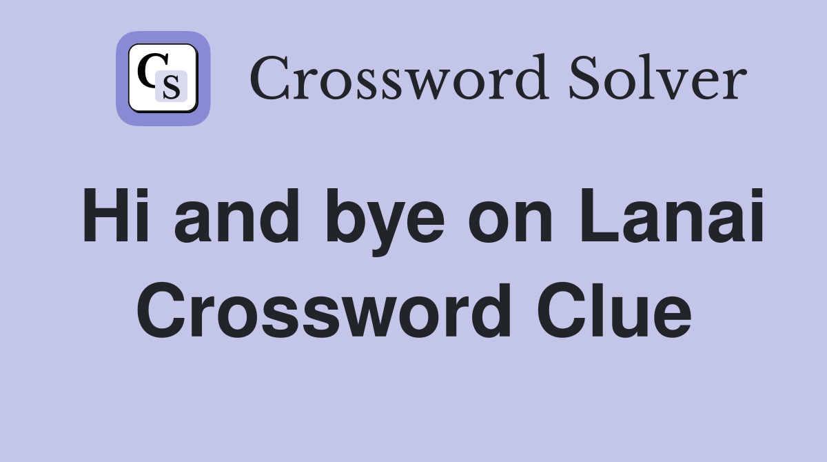 Hi and bye on Lanai Crossword Clue