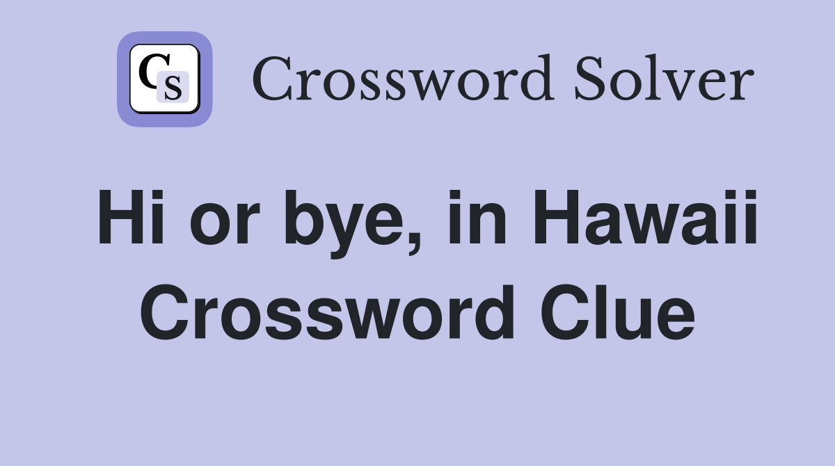 Hi or bye, in Hawaii Crossword Clue