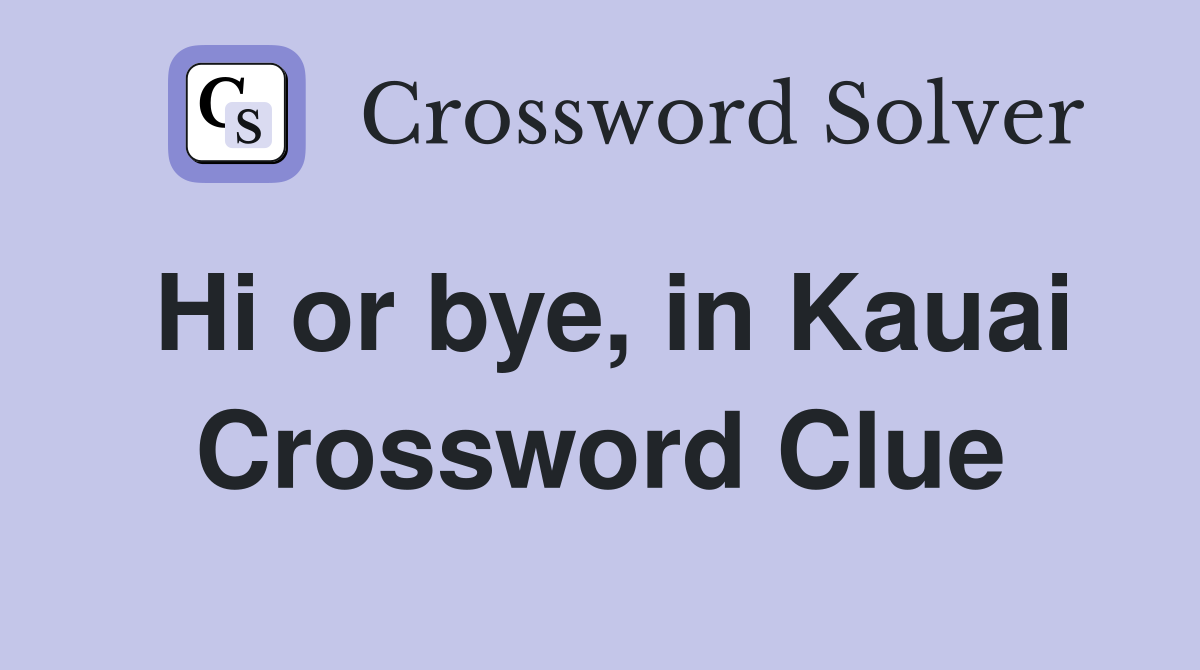Hi or bye, in Kauai Crossword Clue