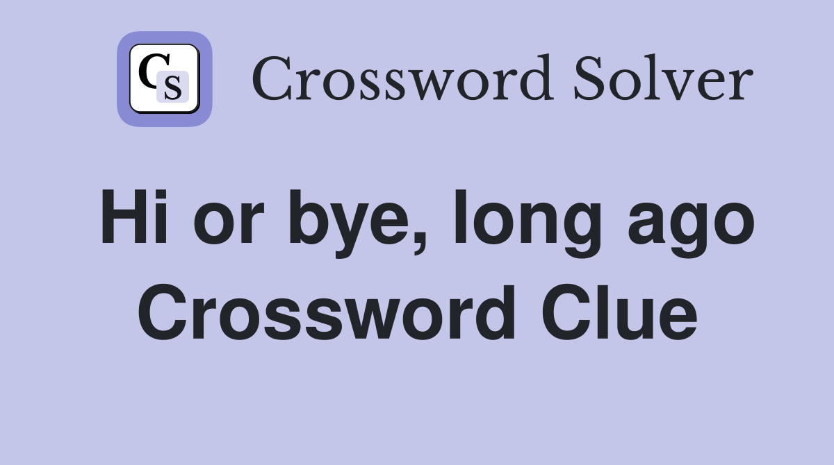 Hi or bye, long ago Crossword Clue