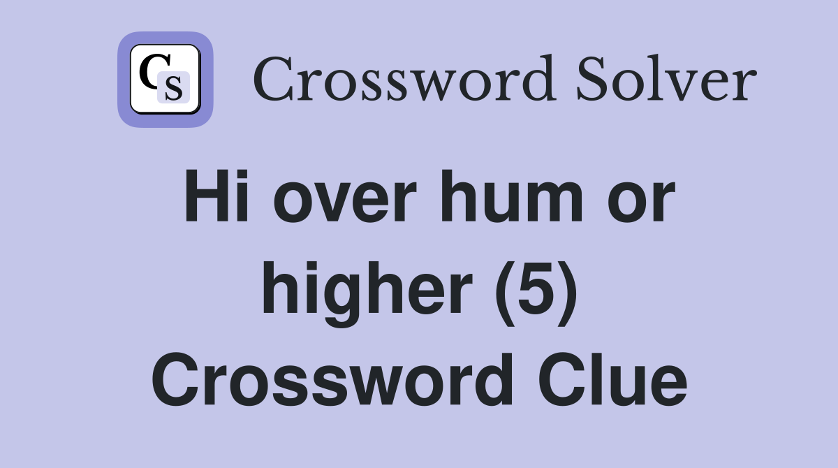Hi over hum or higher (5) Crossword Clue