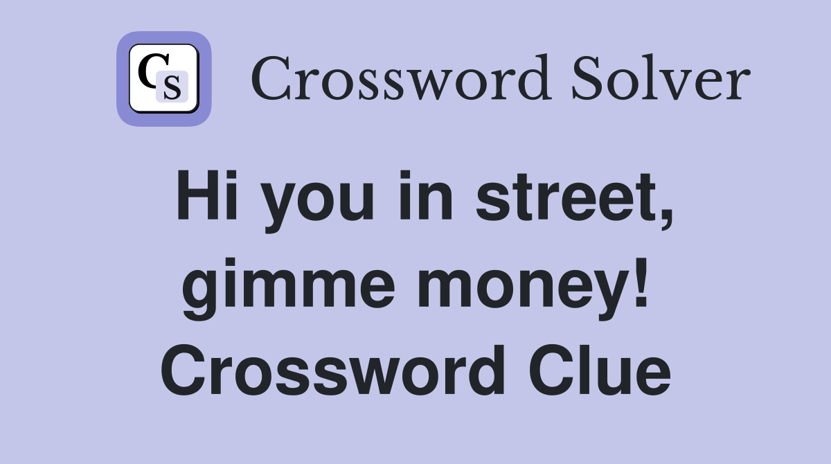 Hi you in street, gimme money! Crossword Clue