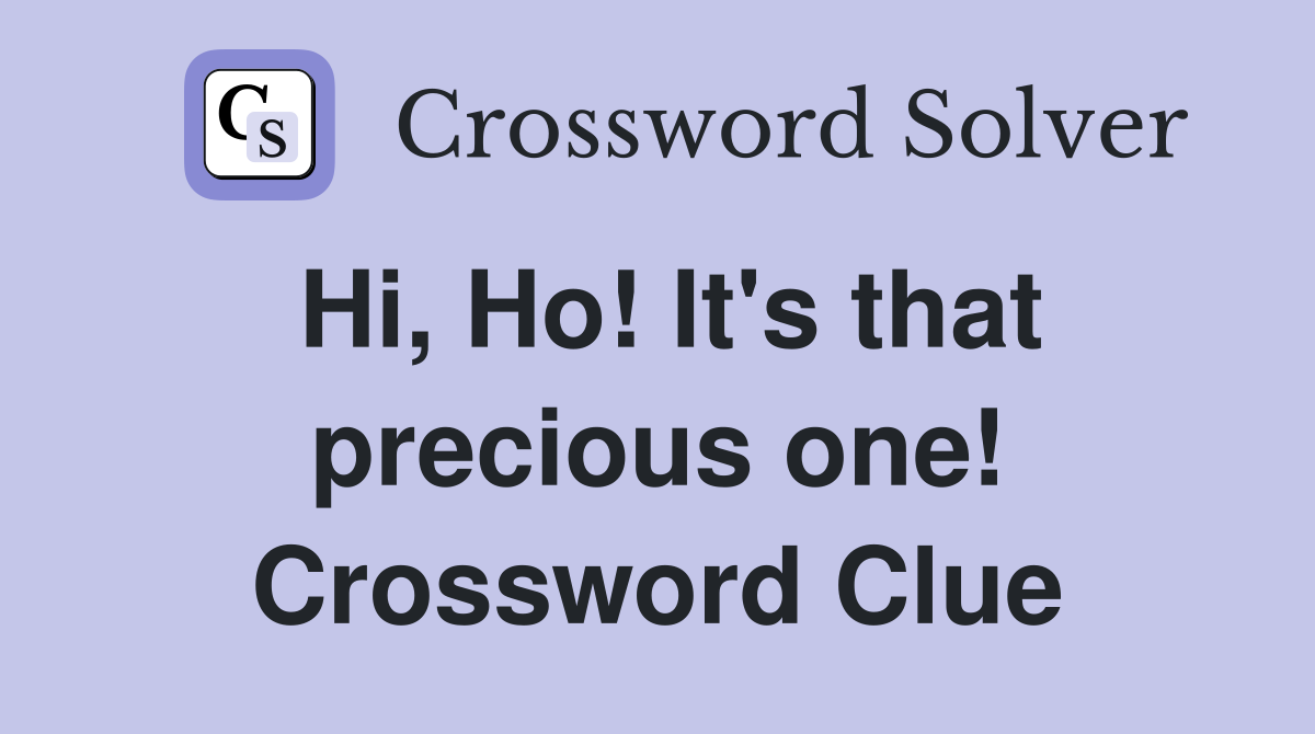 Hi, Ho! It's that precious one! Crossword Clue