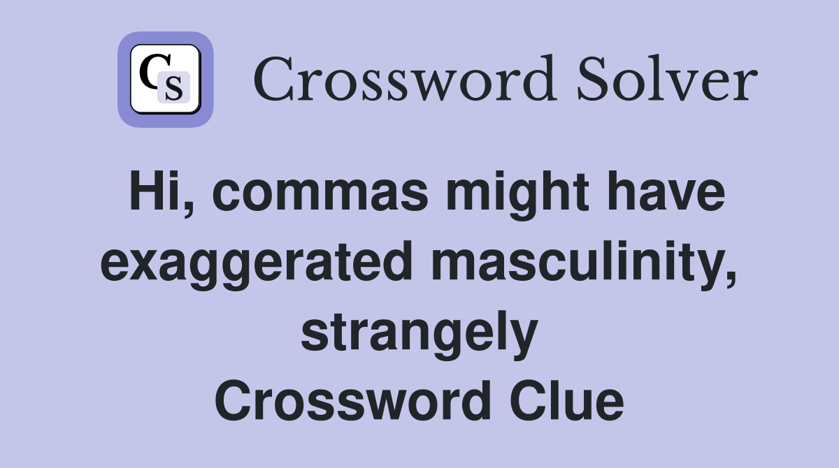 Hi, commas might have exaggerated masculinity, strangely Crossword Clue