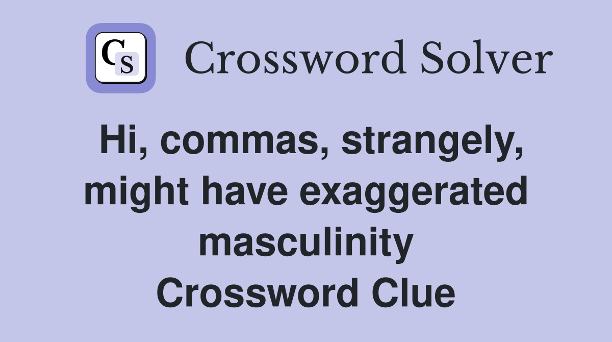 Hi, commas, strangely, might have exaggerated masculinity Crossword Clue