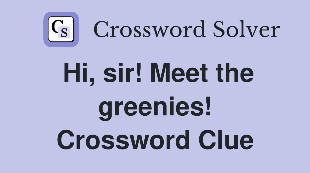 Hi, sir! Meet the greenies! Crossword Clue