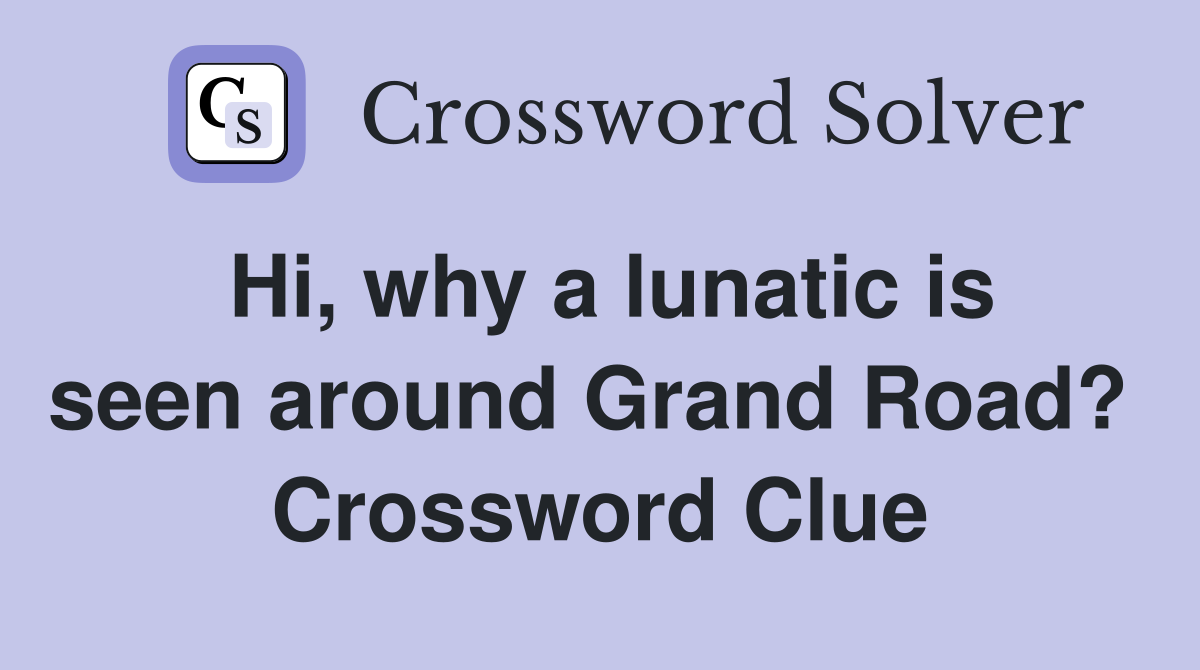 Hi, why a lunatic is seen around Grand Road?  Crossword Clue