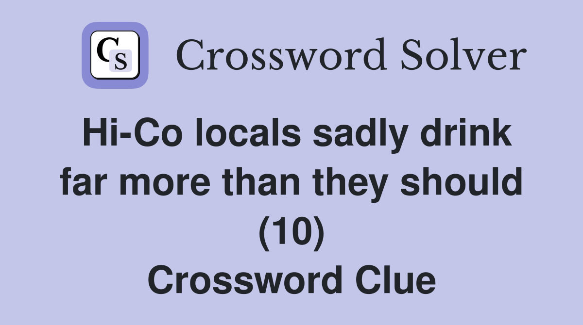 Hi-Co locals sadly drink far more than they should (10) Crossword Clue