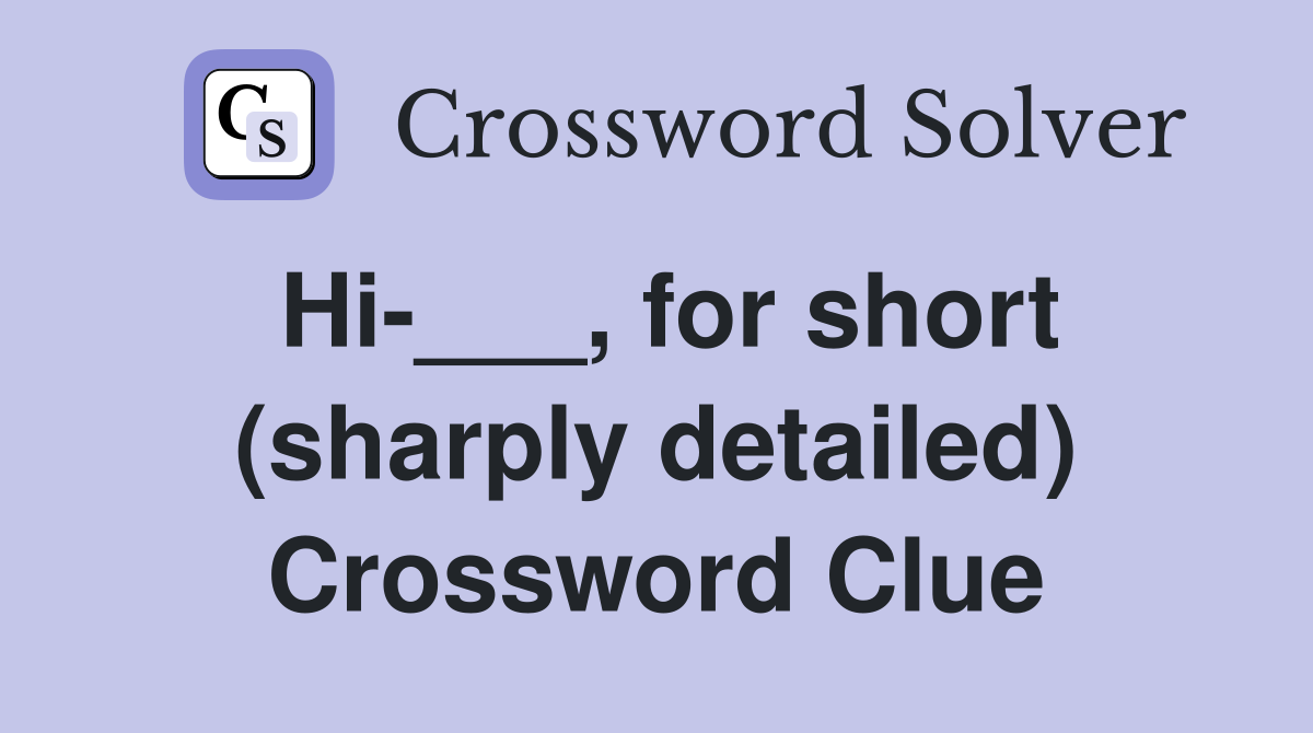 Hi-___, for short (sharply detailed) Crossword Clue