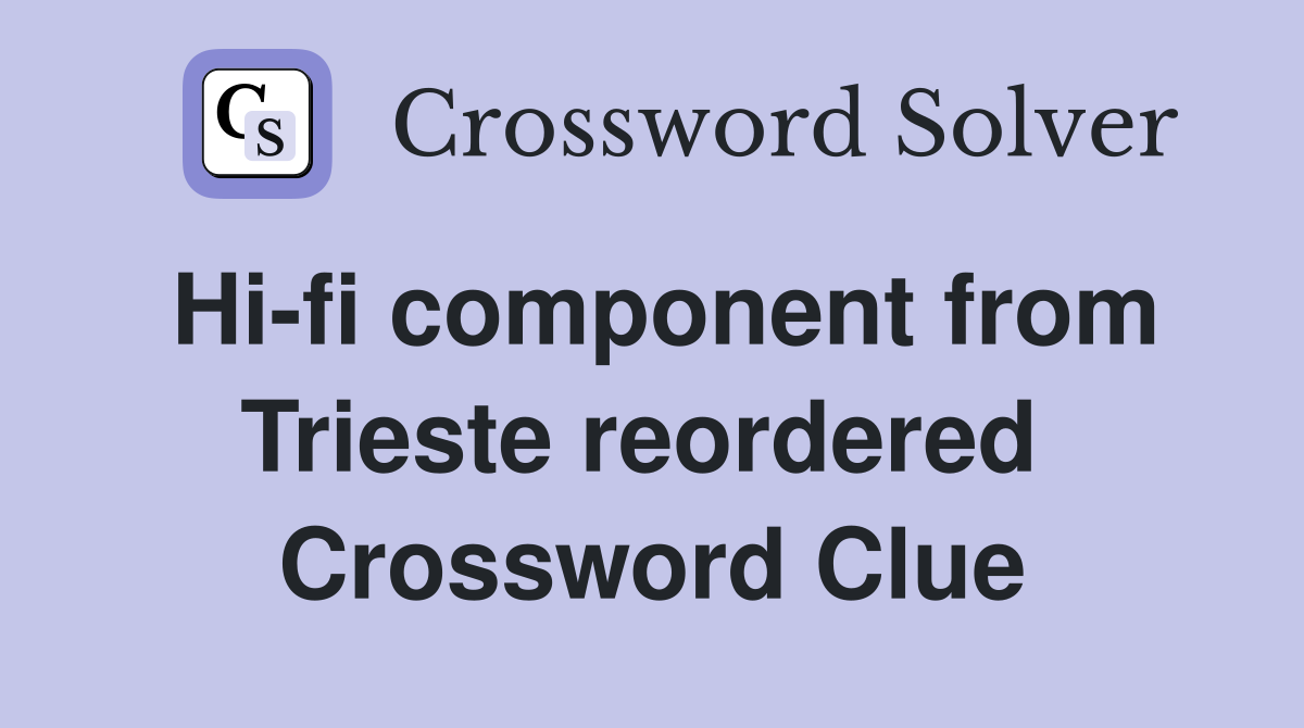 Hi-fi component from Trieste reordered  Crossword Clue