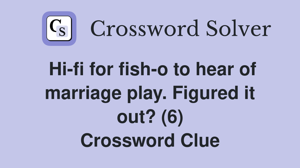 Hi-fi for fish-o to hear of marriage play. Figured it out? (6) Crossword Clue