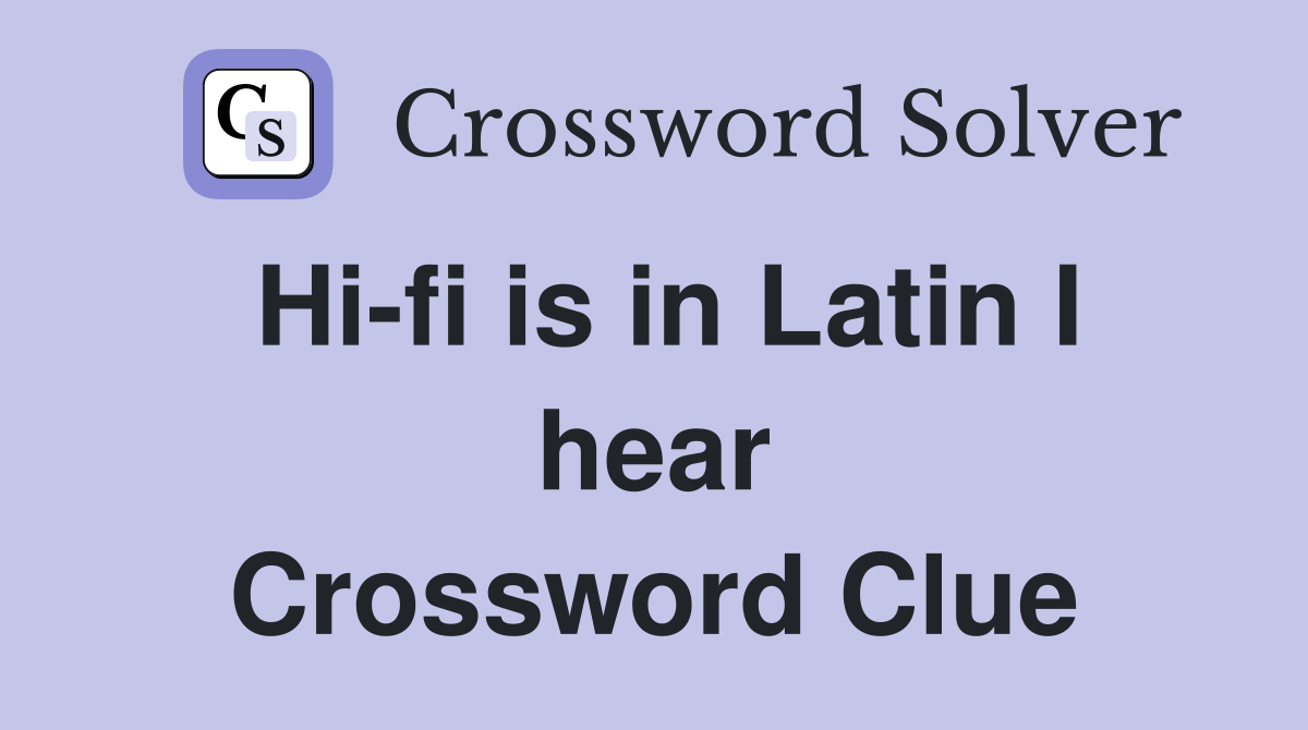 Hi-fi is in Latin I hear Crossword Clue