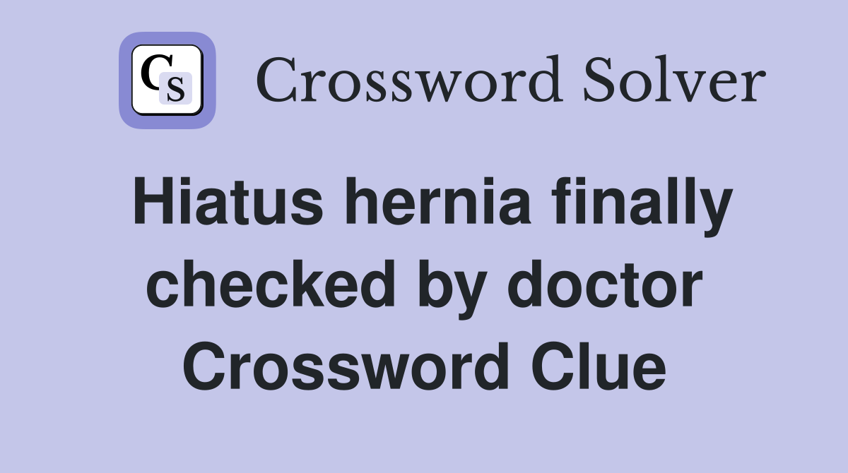 Hiatus hernia finally checked by doctor Crossword Clue