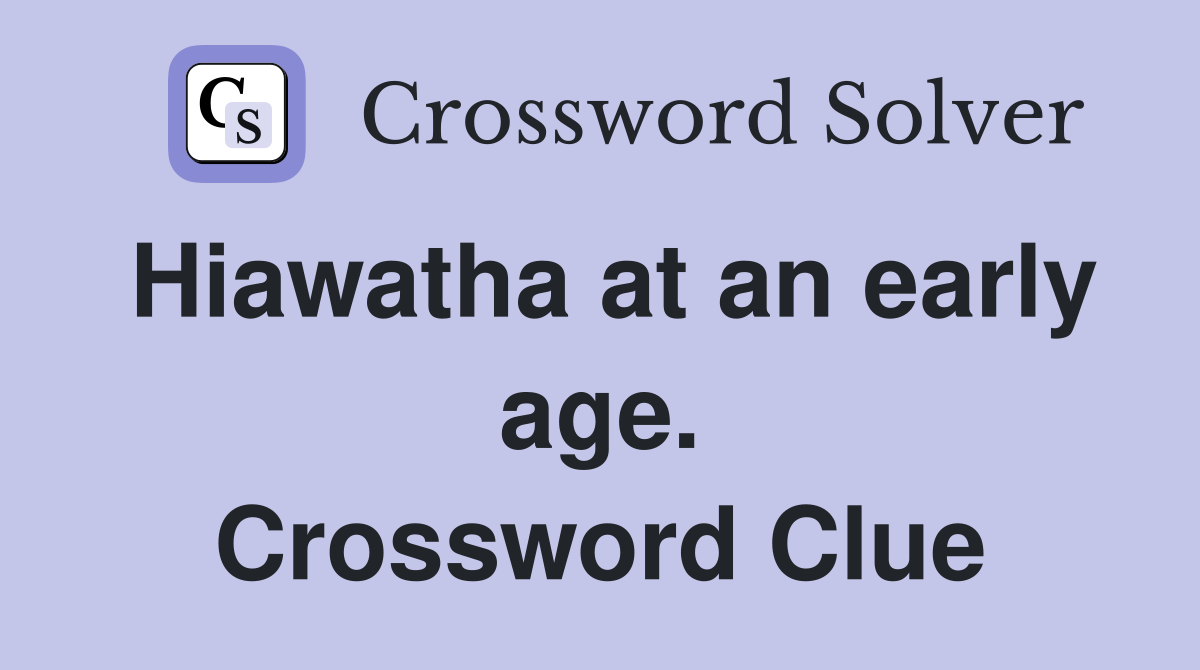 Hiawatha at an early age. Crossword Clue