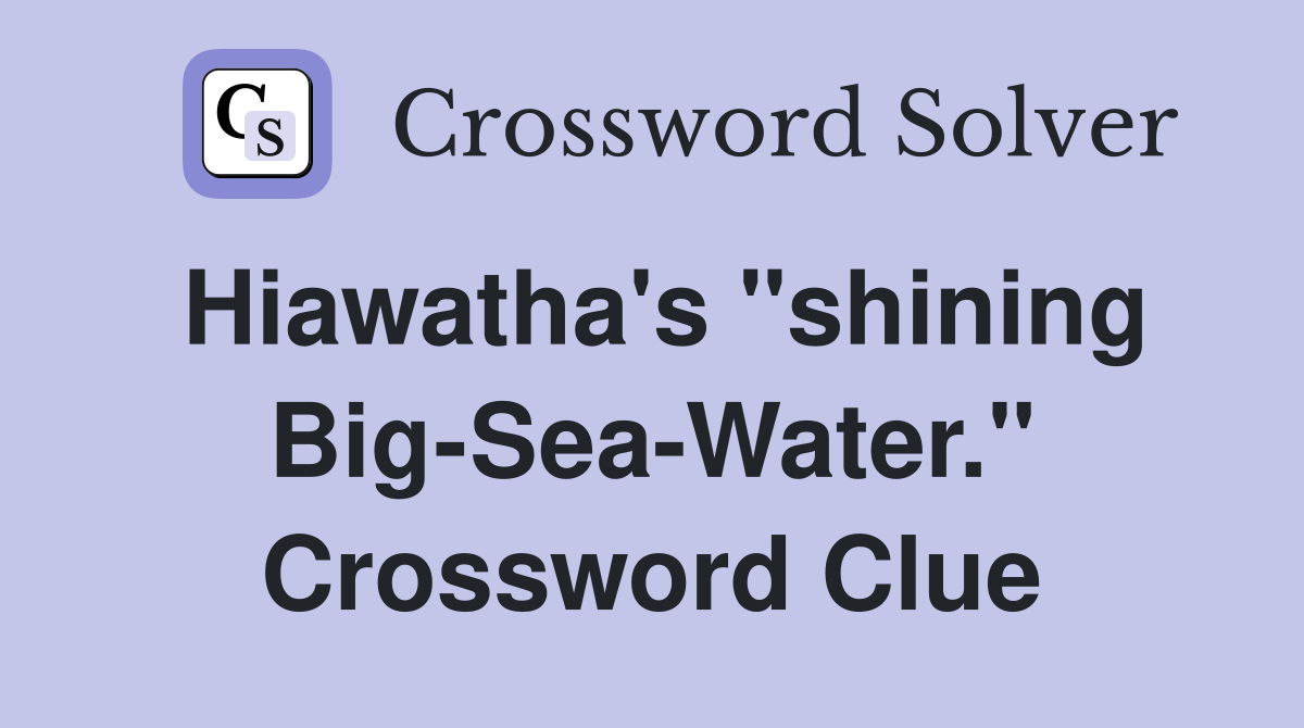 Hiawatha's "shining Big-Sea-Water." Crossword Clue