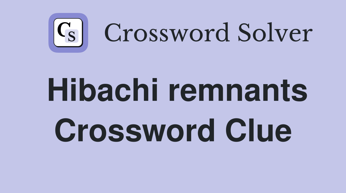 Hibachi remnants Crossword Clue