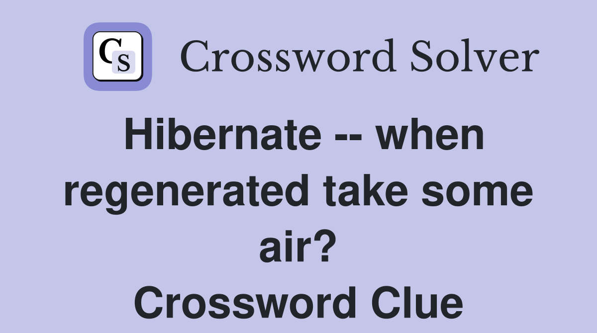 Hibernate -- when regenerated take some air? Crossword Clue