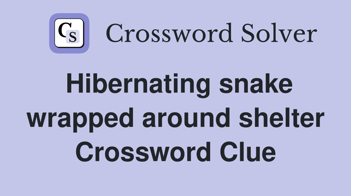 Hibernating snake wrapped around shelter Crossword Clue