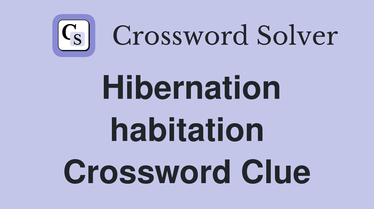 Hibernation habitation Crossword Clue