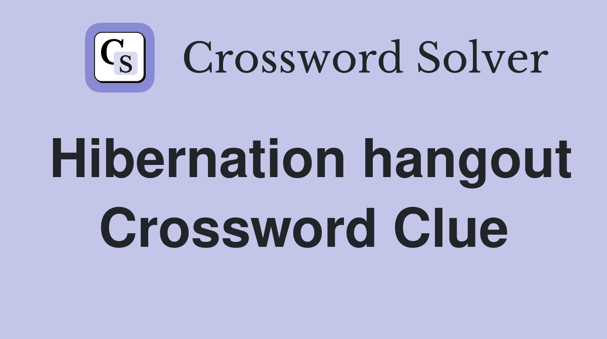Hibernation hangout Crossword Clue