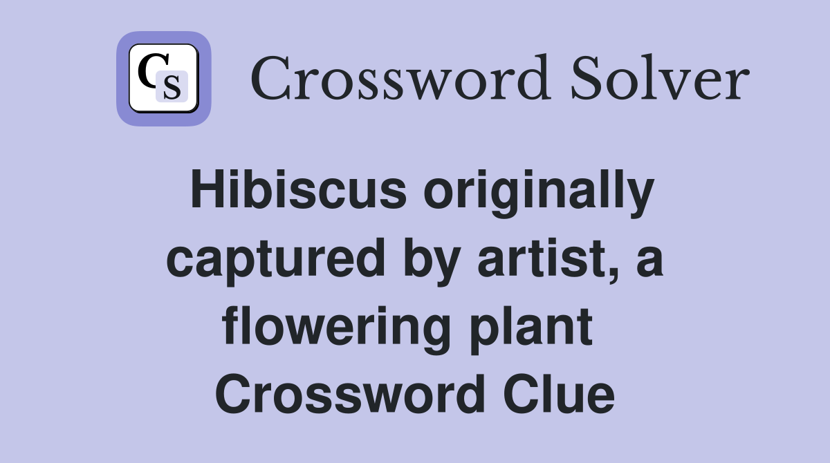 Hibiscus originally captured by artist, a flowering plant  Crossword Clue