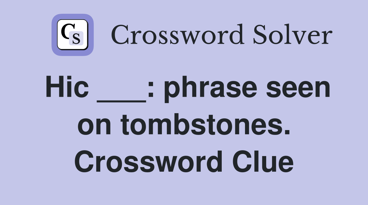 Hic ___: phrase seen on tombstones. Crossword Clue