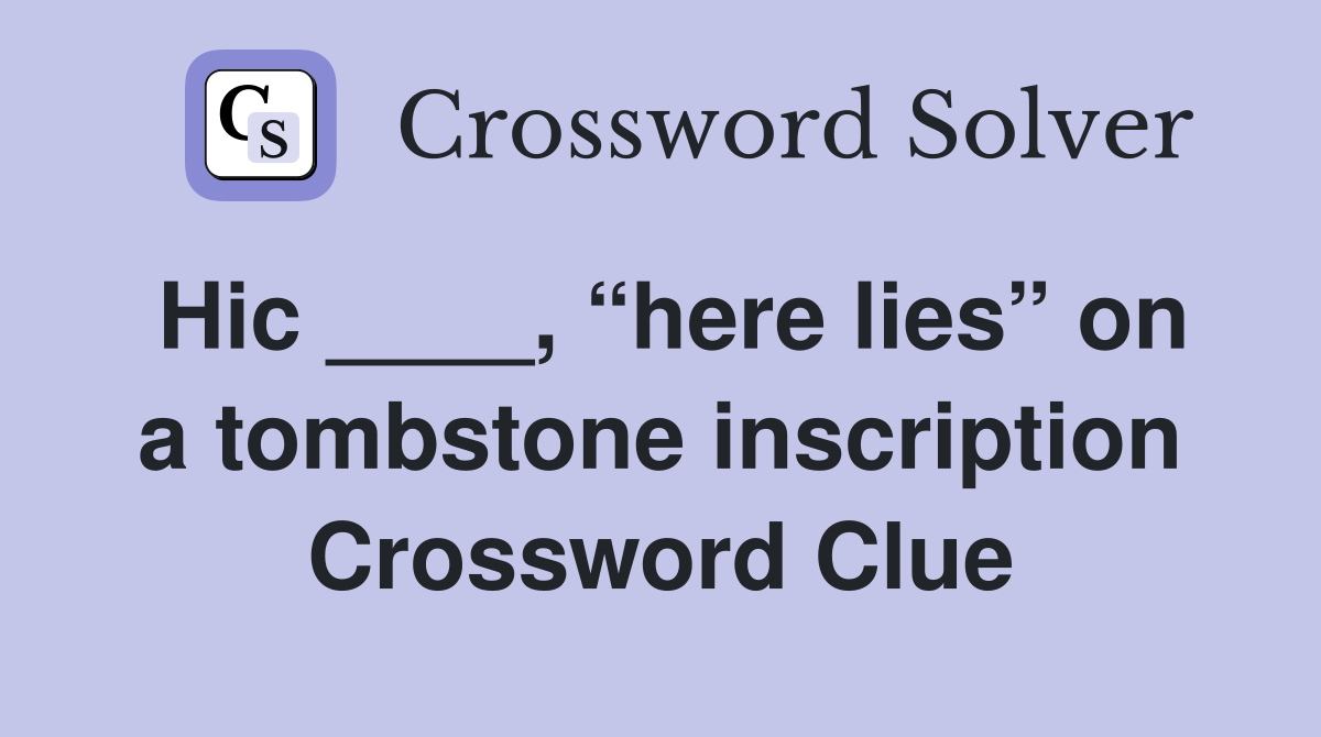 Hic ____, “here lies” on a tombstone inscription Crossword Clue