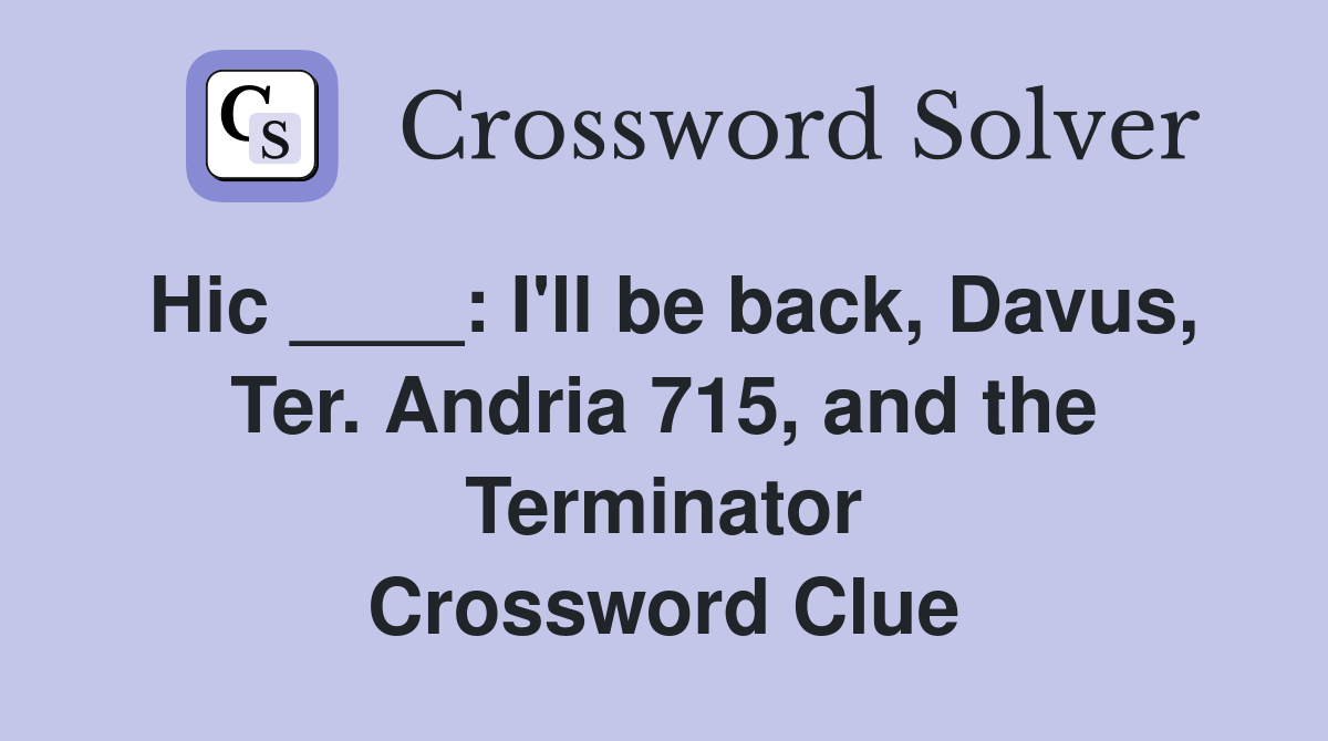 Hic ____: I'll be back, Davus, Ter. Andria 715, and the Terminator Crossword Clue