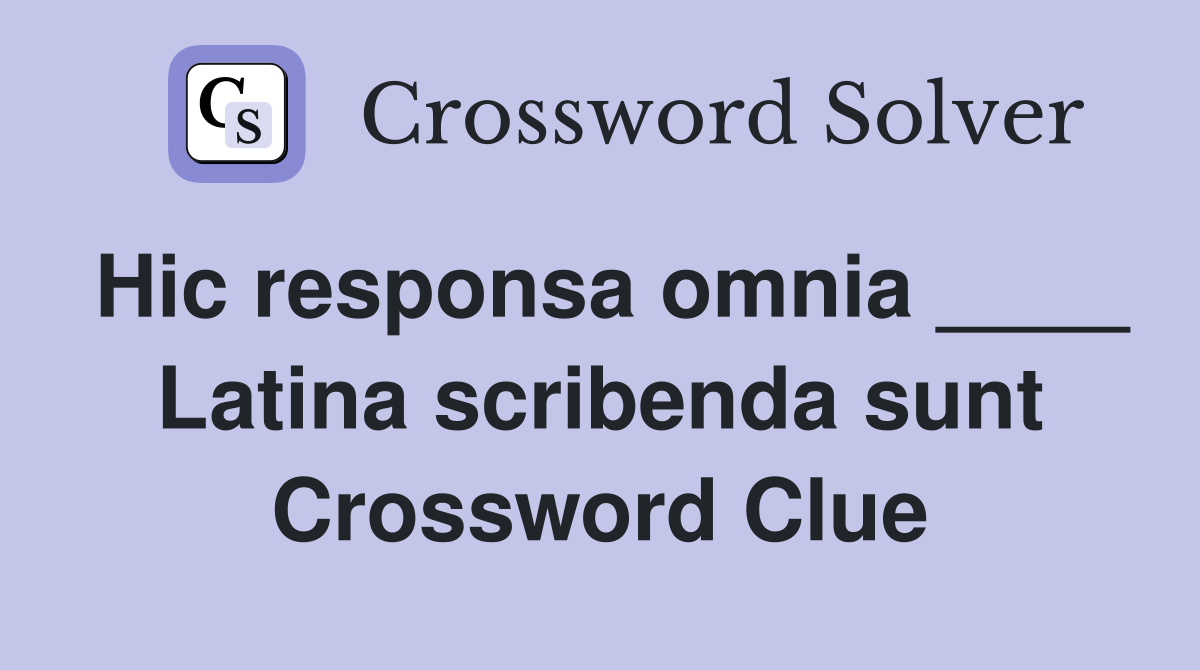 Hic responsa omnia ____ Latina scribenda sunt Crossword Clue