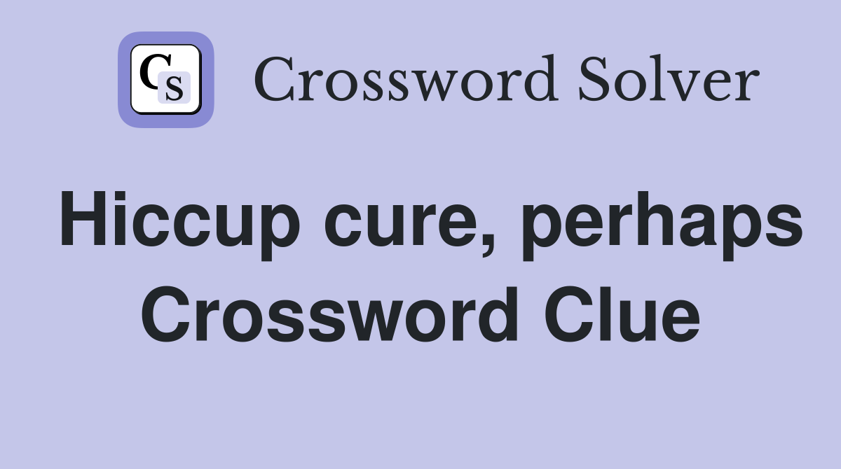Hiccup cure, perhaps Crossword Clue