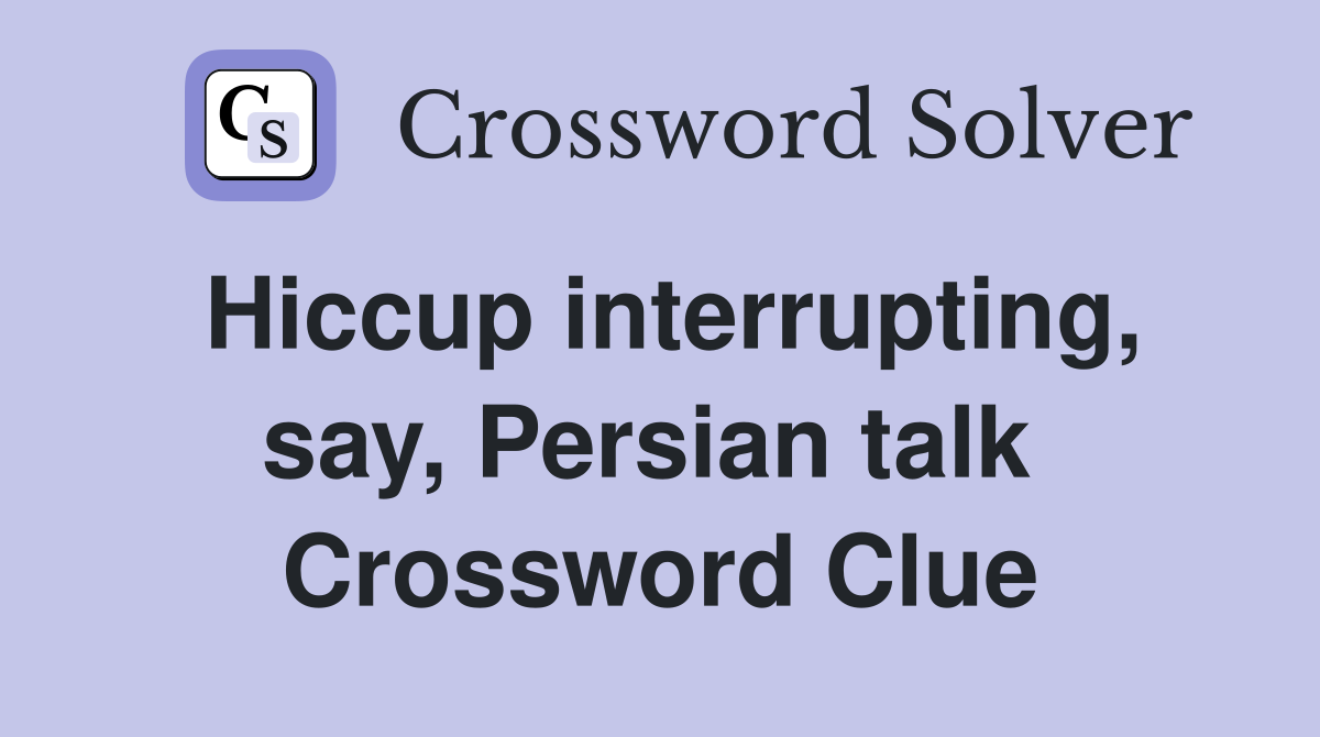 Hiccup interrupting, say, Persian talk  Crossword Clue